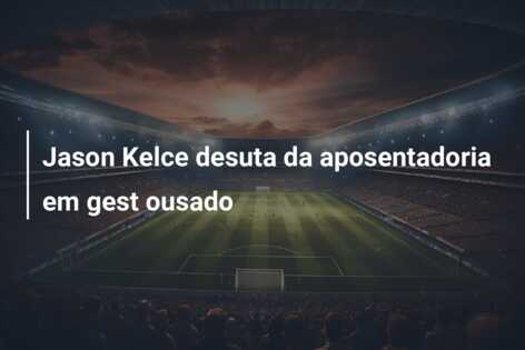 Jason Kelce desuta da aposentadoria em gest ousado