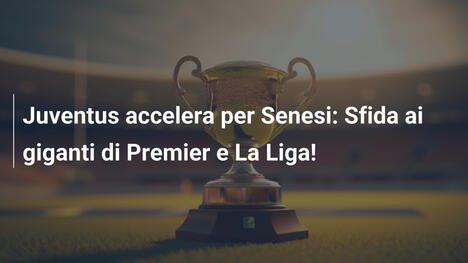 Juventus accelera per Senesi: Sfida ai giganti di Premier e La Liga!
