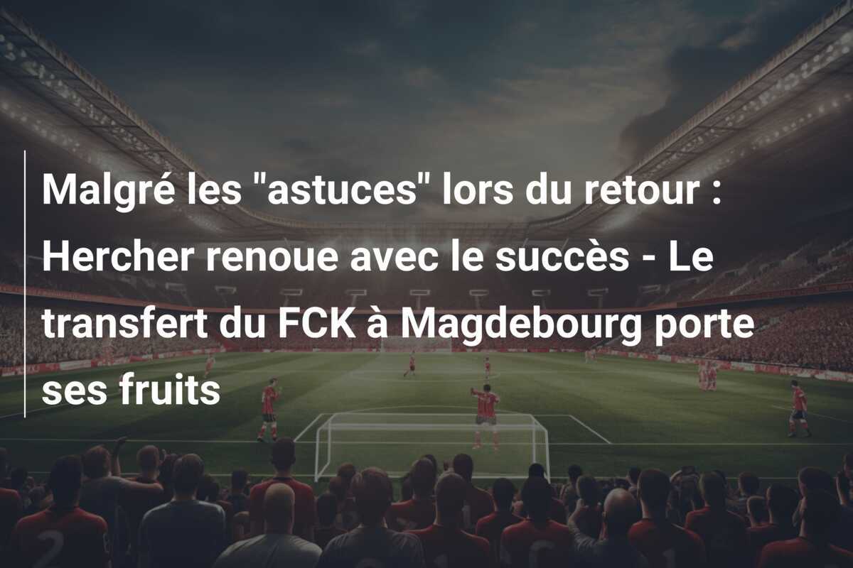 Malgré les "astuces" lors du retour : Hercher renoue avec le succès - Le transfert du FCK à Magdebourg porte ses fruits