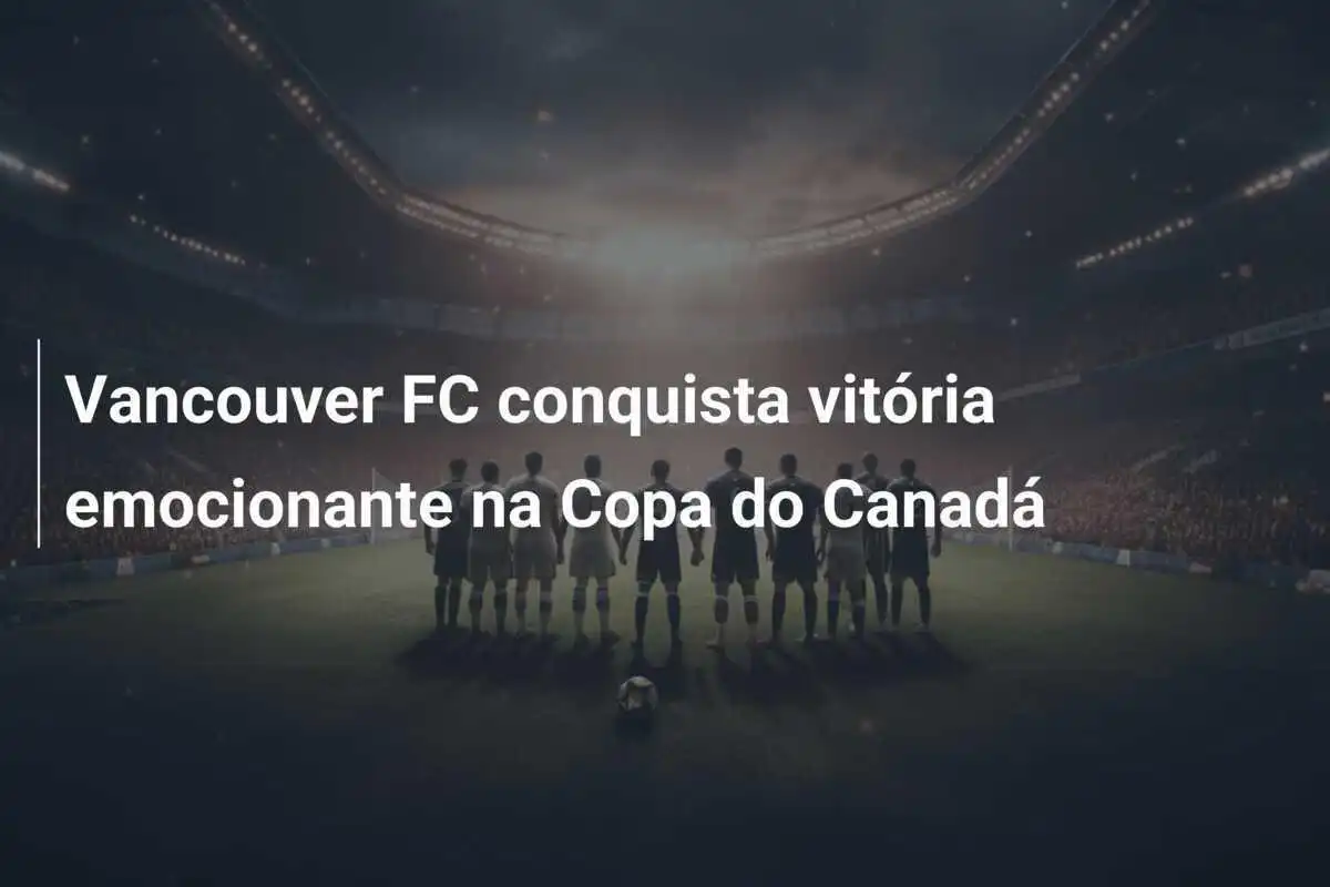 Vancouver FC conquista vitória emocionante na Copa do Canadá