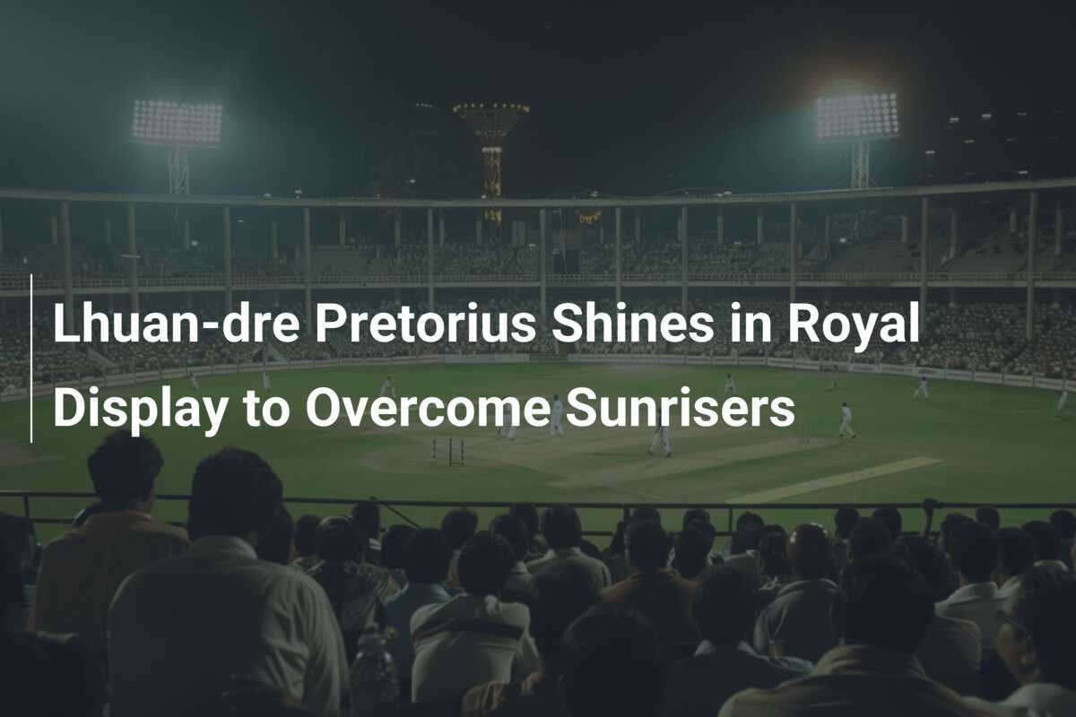 Lhuan-dre Pretorius Shines in Royal Display to Overcome Sunrisers ...
