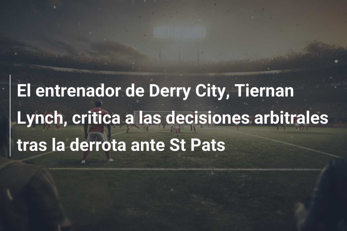 El entrenador de Derry City, Tiernan Lynch, critica a las decisiones arbitrales tras la derrota ante St Pats