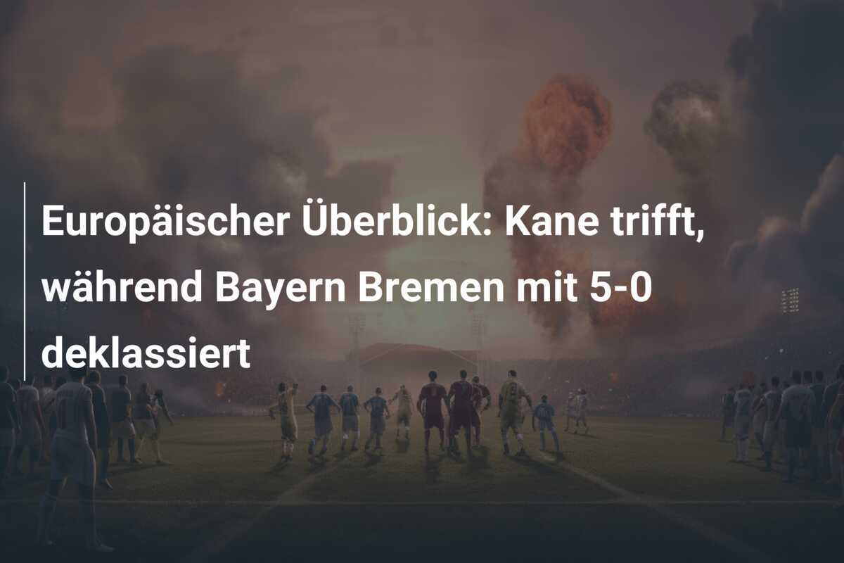Europäischer Überblick: Kane trifft, während Bayern Bremen mit 5-0 deklassiert