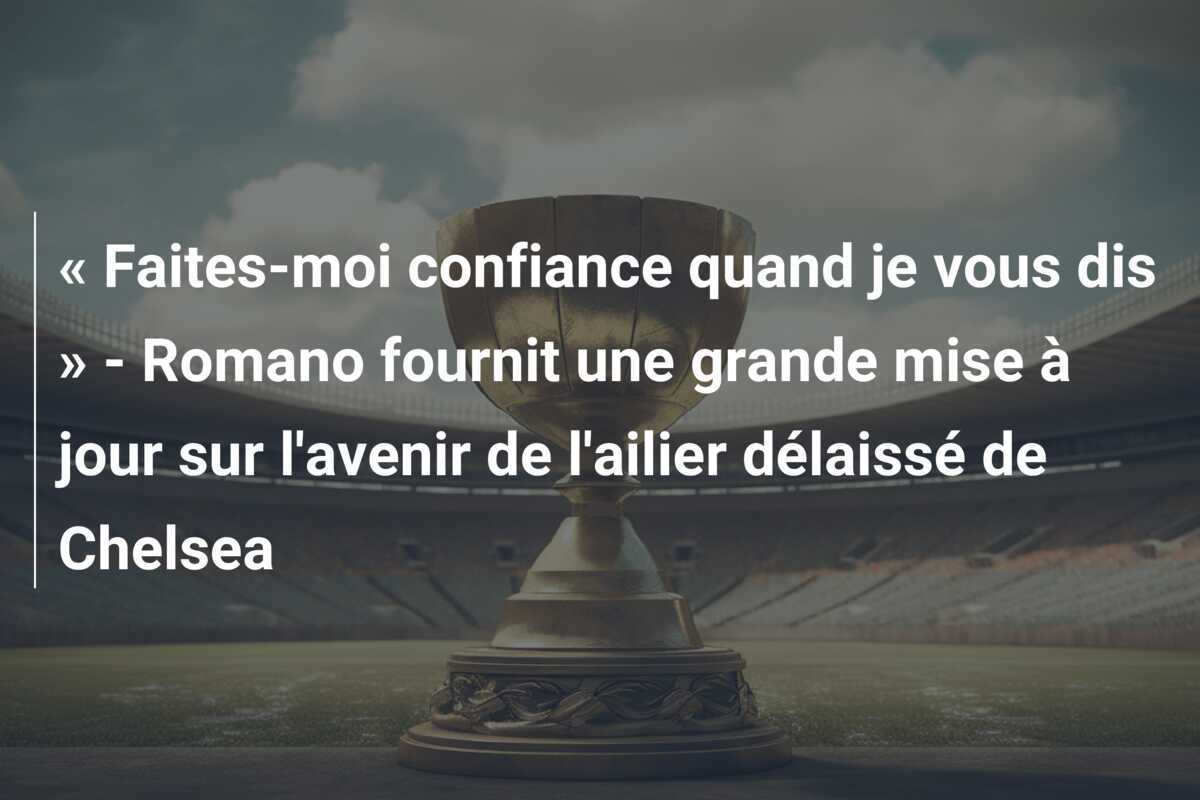 « Faites-moi confiance quand je vous dis » - Romano fournit une grande mise à jour sur l'avenir de l'ailier délaissé de Chelsea