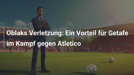 Oblaks Verletzung: Ein Vorteil für Getafe im Kampf gegen Atletico