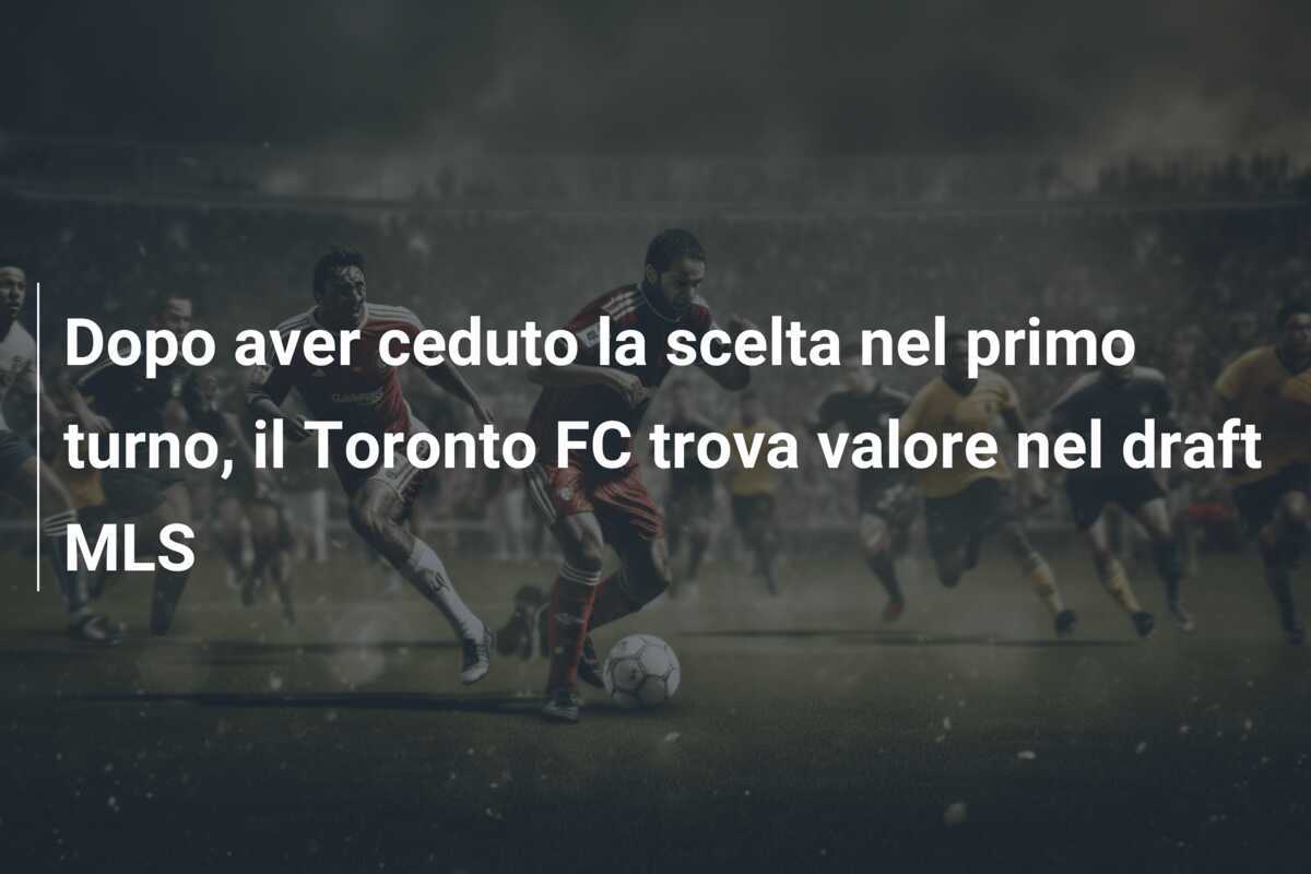 Dopo aver ceduto la scelta nel primo turno, il Toronto FC trova valore nel draft MLS