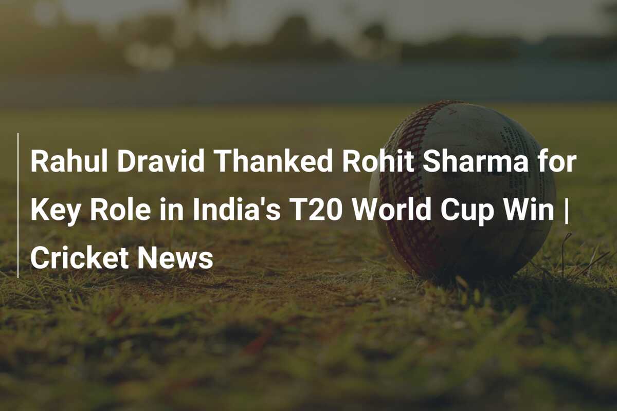 Rahul Dravid Thanked Rohit Sharma For Key Role In India's T20 World Cup ...