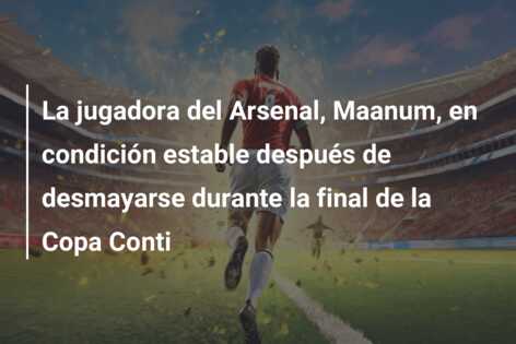 La jugadora del Arsenal, Maanum, en condición estable después de desmayarse durante la final de la Copa Conti