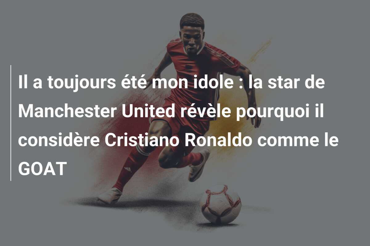 Il a toujours été mon idole : la star de Manchester United révèle pourquoi il considère Cristiano Ronaldo comme le GOAT
