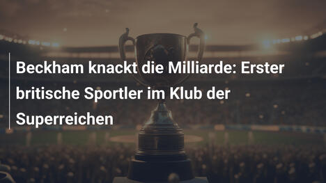 Beckham knackt die Milliarde: Erster britische Sportler im Klub der Superreichen