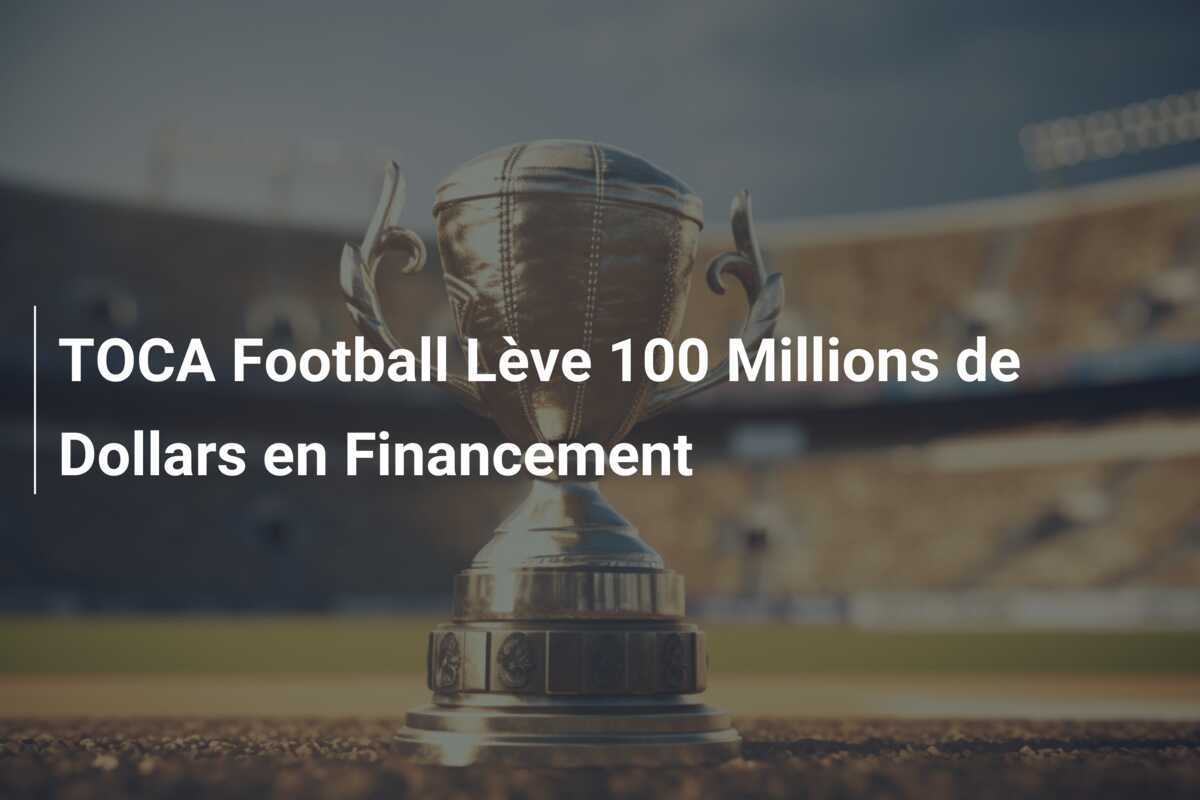 TOCA Football Lève 100 Millions de Dollars en Financement