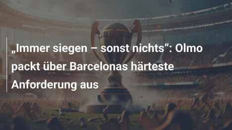 "Immer siegen – sonst nichts": Olmo packt über Barcelonas härteste Anforderung aus