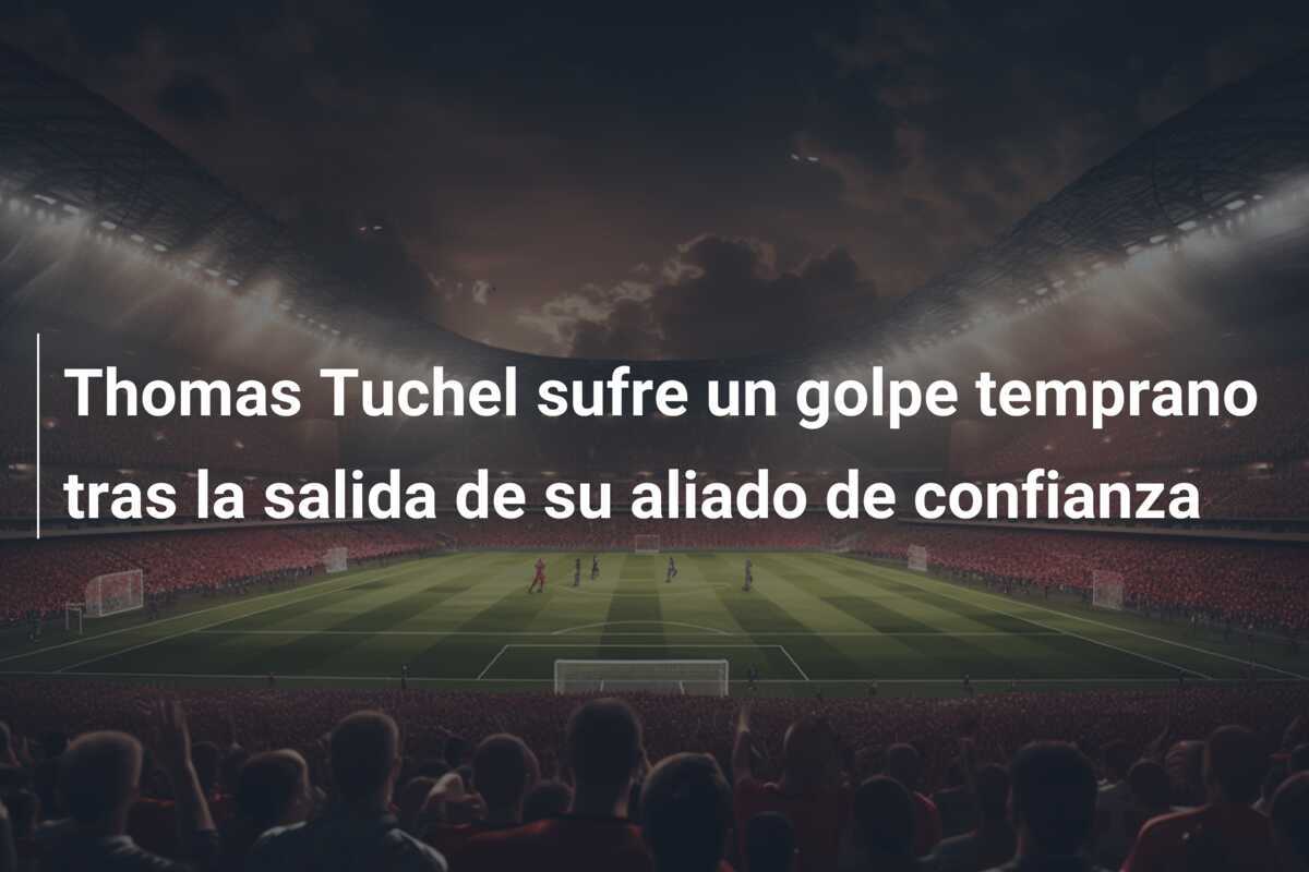 Thomas Tuchel sufre un golpe temprano tras la salida de su aliado de confianza