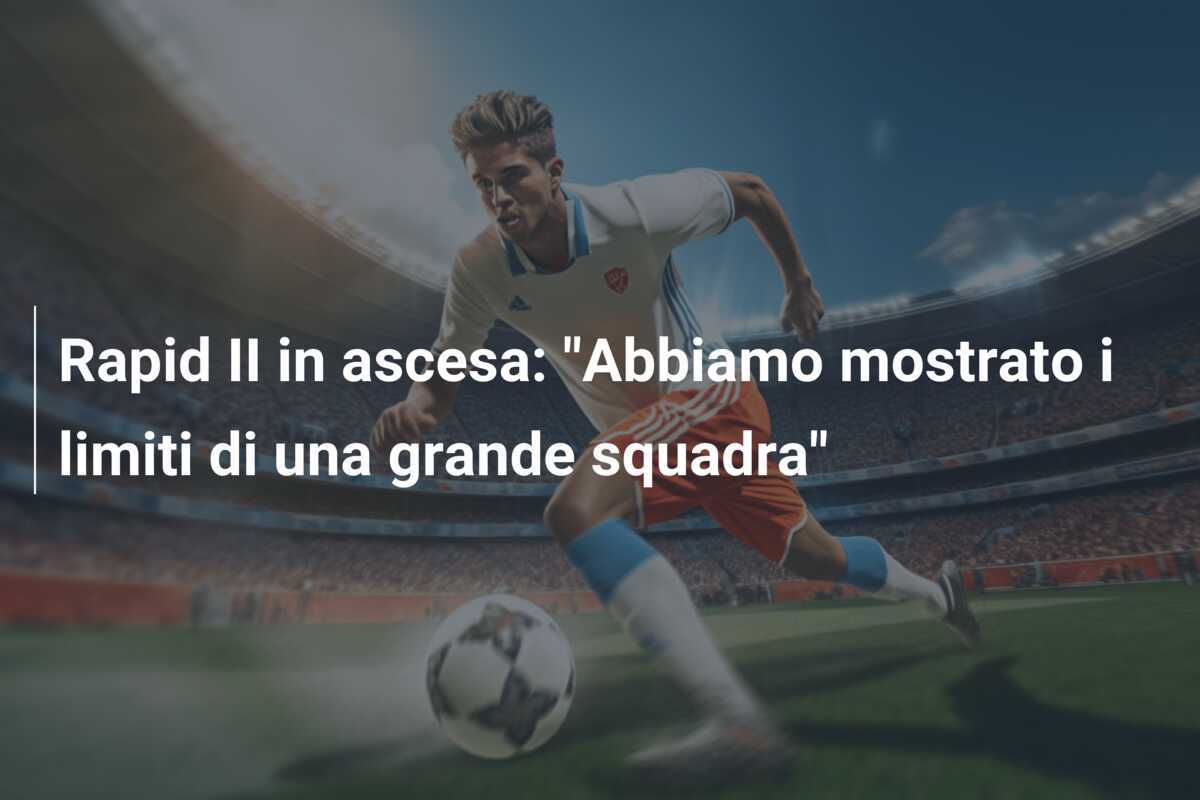 Rapid II in ascesa: "Abbiamo mostrato i limiti di una grande squadra"