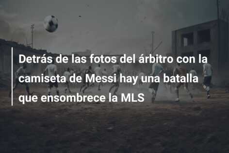 Detrás de las fotos del árbitro con la camiseta de Messi hay una batalla que ensombrece la MLS
