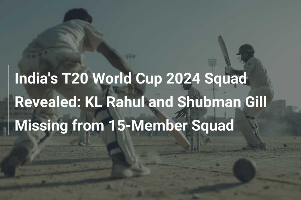 India's T20 World Cup 2024 Squad Revealed: KL Rahul and Shubman Gill ...