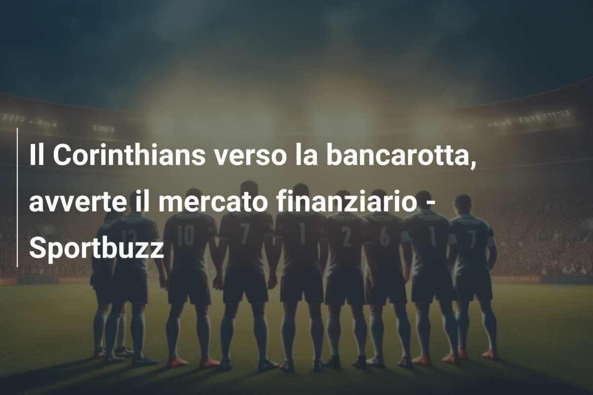 Il Corinthians verso la bancarotta, avverte il mercato finanziario - Sportbuzz