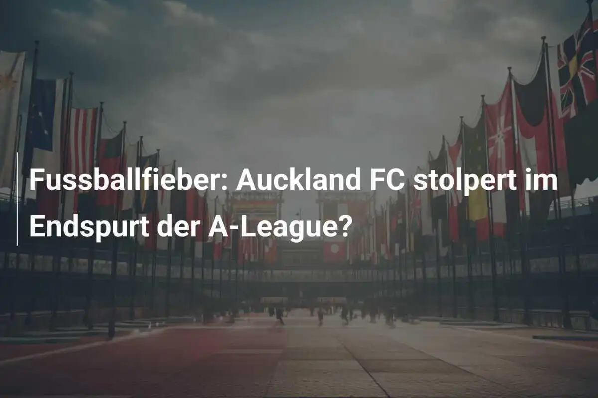 Fussballfieber: Auckland FC stolpert im Endspurt der A-League?