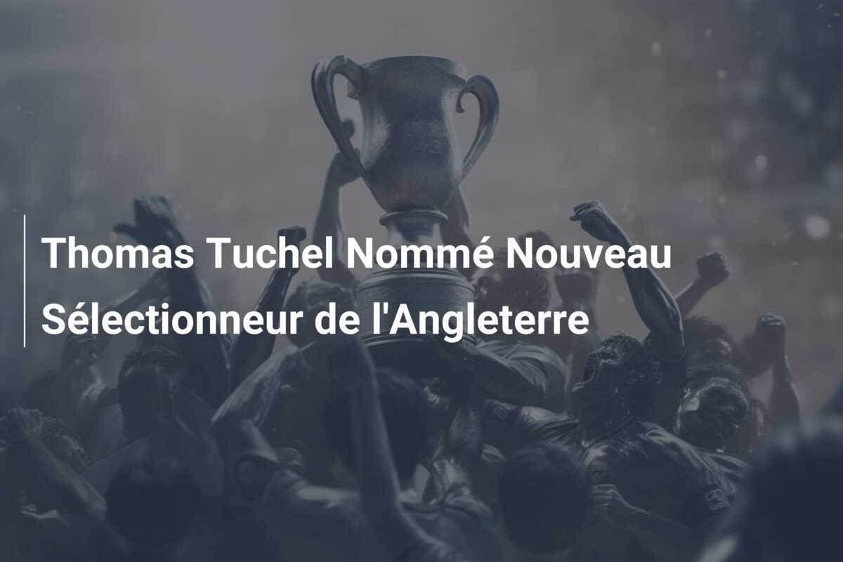 Thomas Tuchel Nommé Nouveau Sélectionneur de l'Angleterre