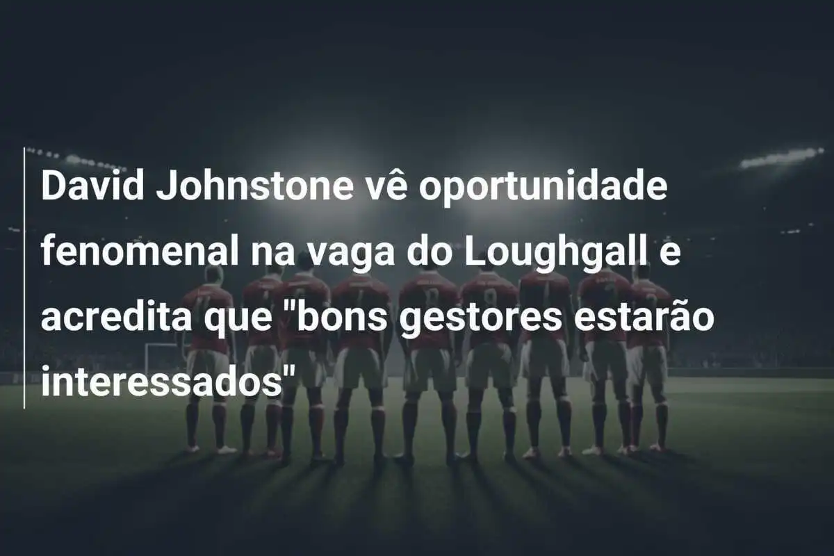 David Johnstone vê oportunidade fenomenal na vaga do Loughgall e acredita que "bons gestores estarão interessados"
