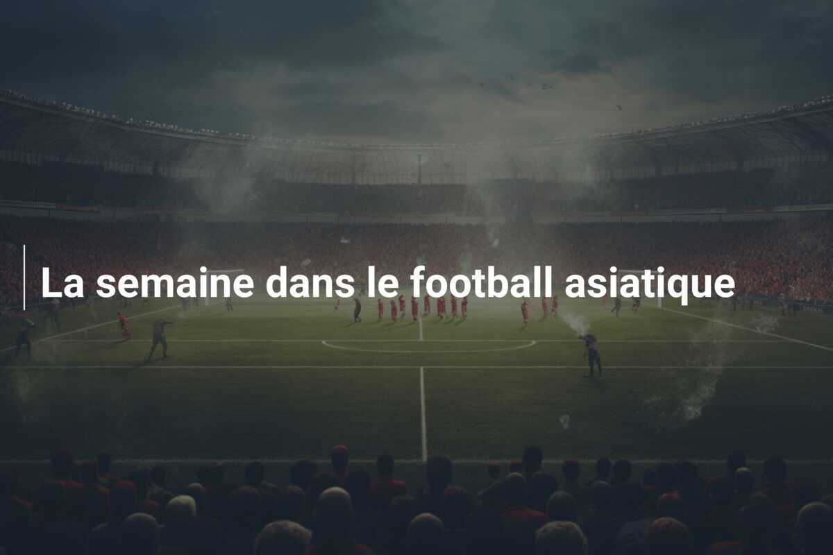 La semaine dans le football asiatique