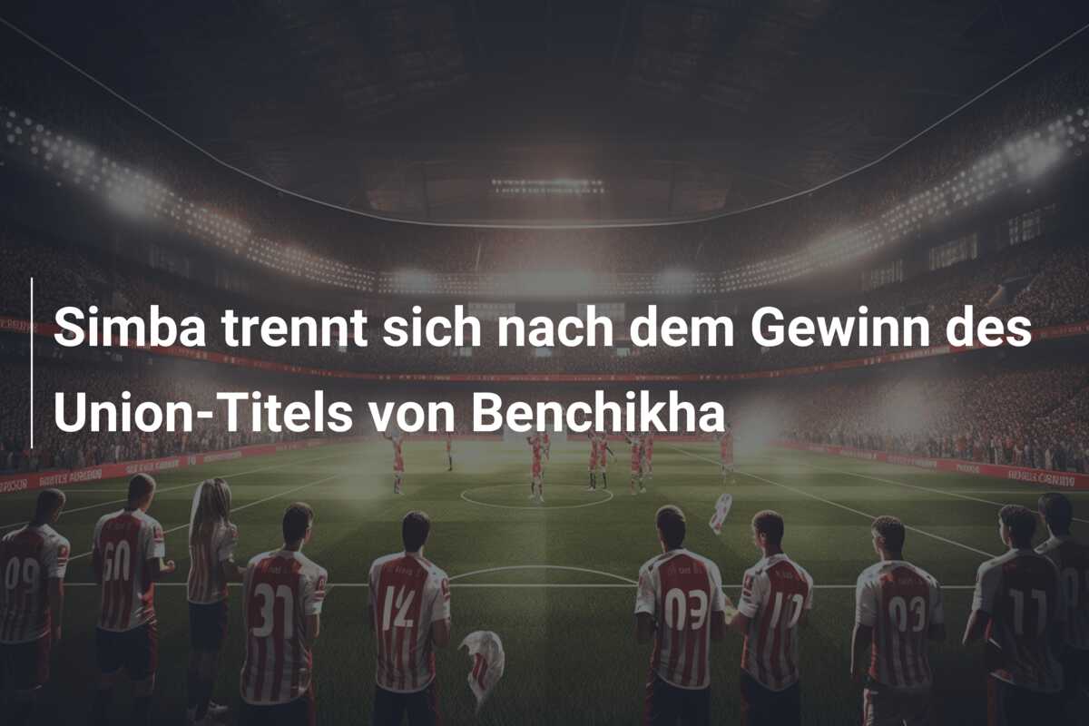 Simba trennt sich nach dem Gewinn des Union-Titels von Benchikha