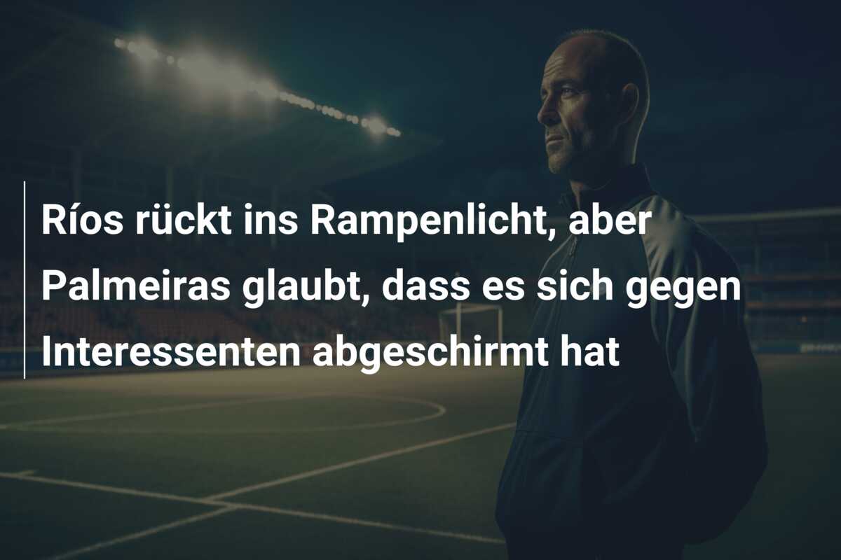 Ríos rückt ins Rampenlicht, aber Palmeiras glaubt, dass es sich gegen Interessenten abgeschirmt hat