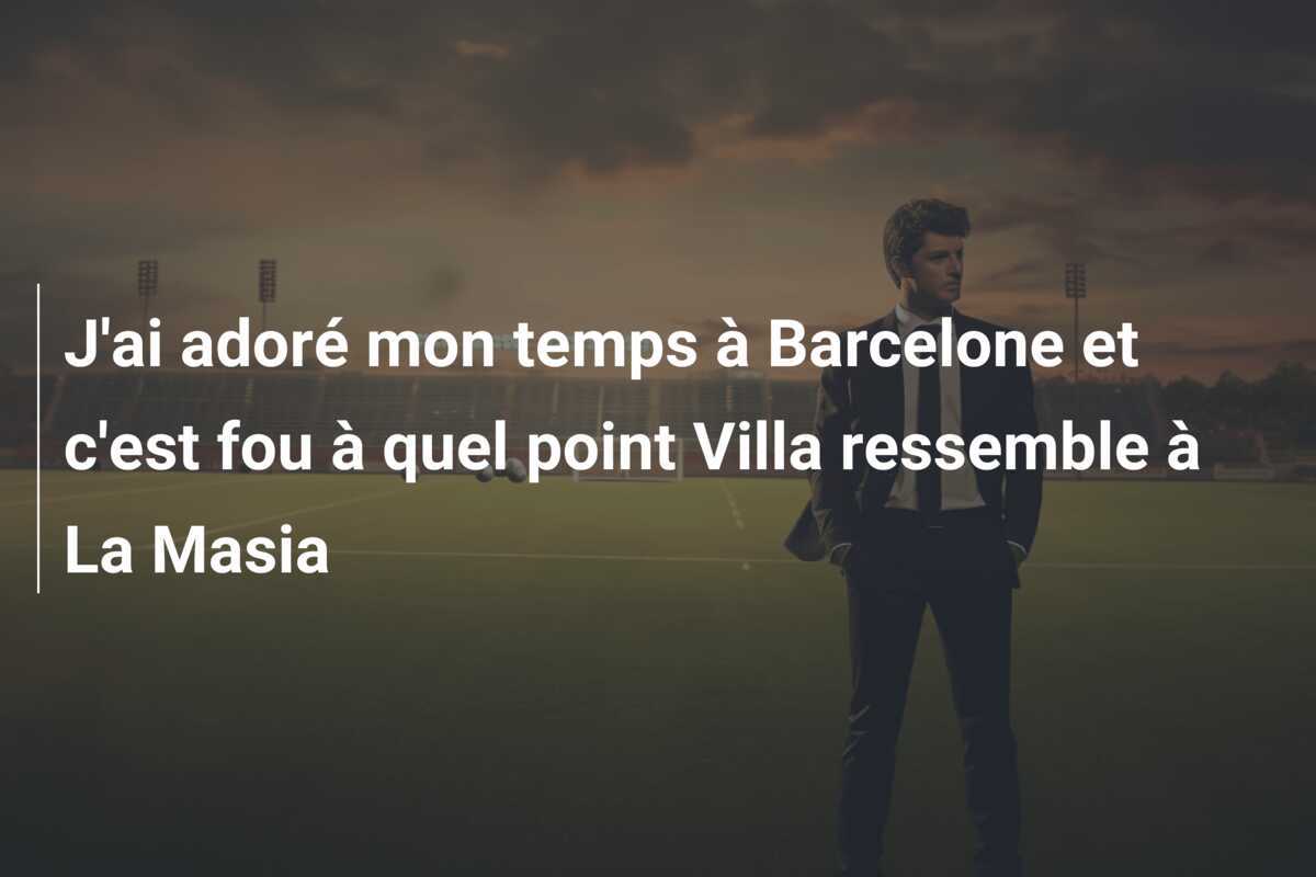 J'ai adoré mon temps à Barcelone et c'est fou à quel point Villa ressemble à La Masia