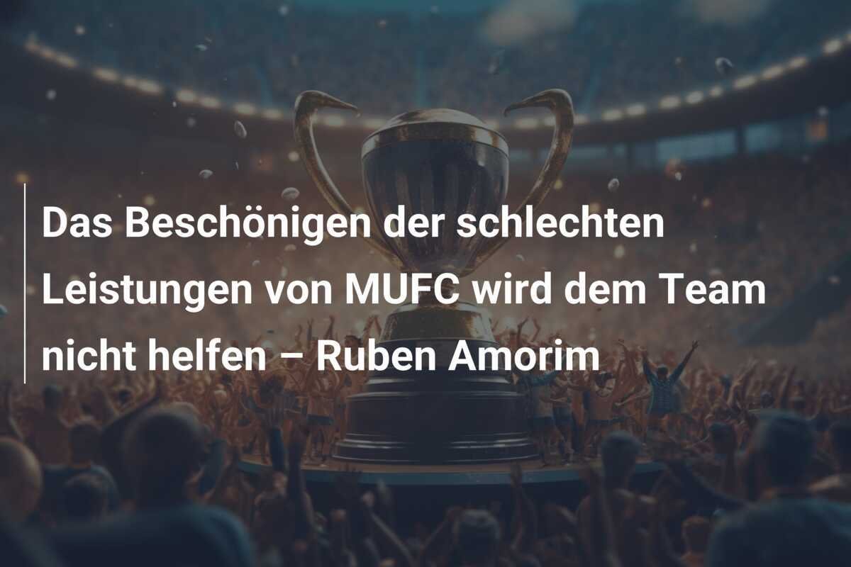 Das Beschönigen der schlechten Leistungen von MUFC wird dem Team nicht helfen – Ruben Amorim