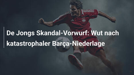 De Jongs Skandal-Vorwurf: Wut nach katastrophaler Barça-Niederlage