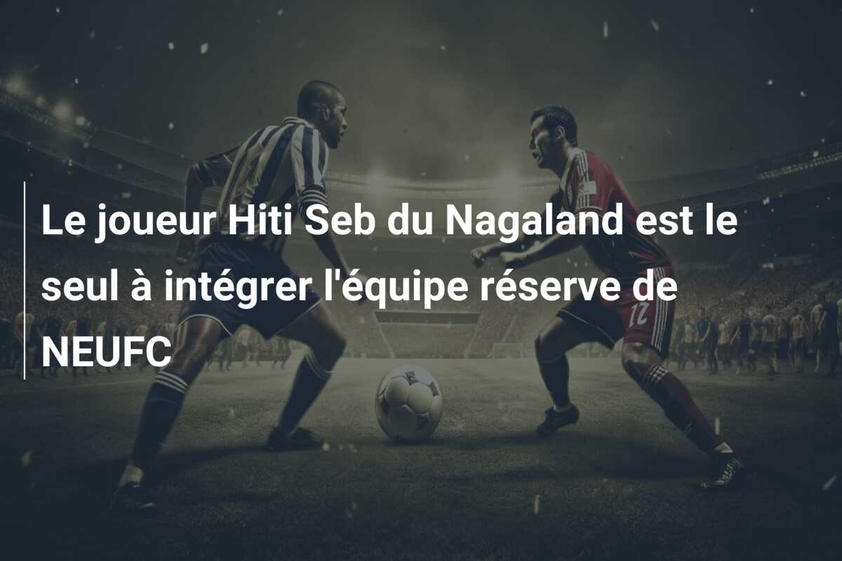 Le joueur Hiti Seb du Nagaland est le seul à intégrer l’équipe réserve de NEUFC