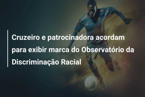 Cruzeiro e patrocinadora acordam para exibir marca do Observatório da Discriminação Racial