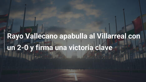 Rayo Vallecano apabulla al Villarreal con un 2-0 y firma una victoria clave