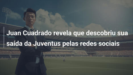Juan Cuadrado revela que descobriu sua saída da Juventus pelas redes sociais