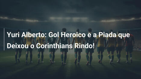 Yuri Alberto: Gol Heroico e a Piada que Deixou o Corinthians Rindo!