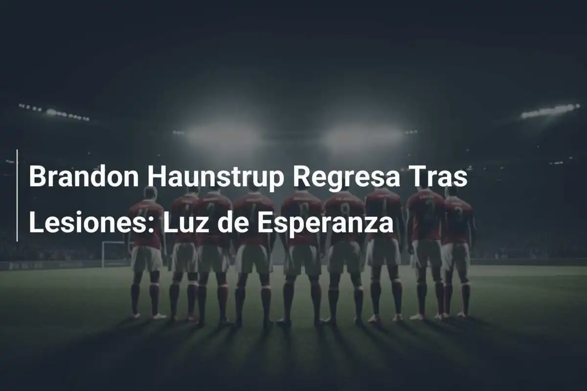 Brandon Haunstrup Regresa Tras Lesiones: Luz de Esperanza