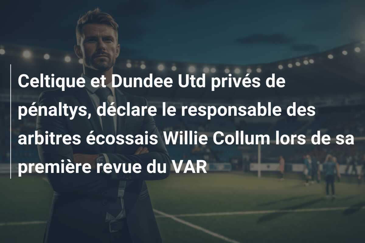Celtique et Dundee Utd privés de pénaltys, déclare le responsable des arbitres écossais Willie Collum lors de sa première revue du VAR