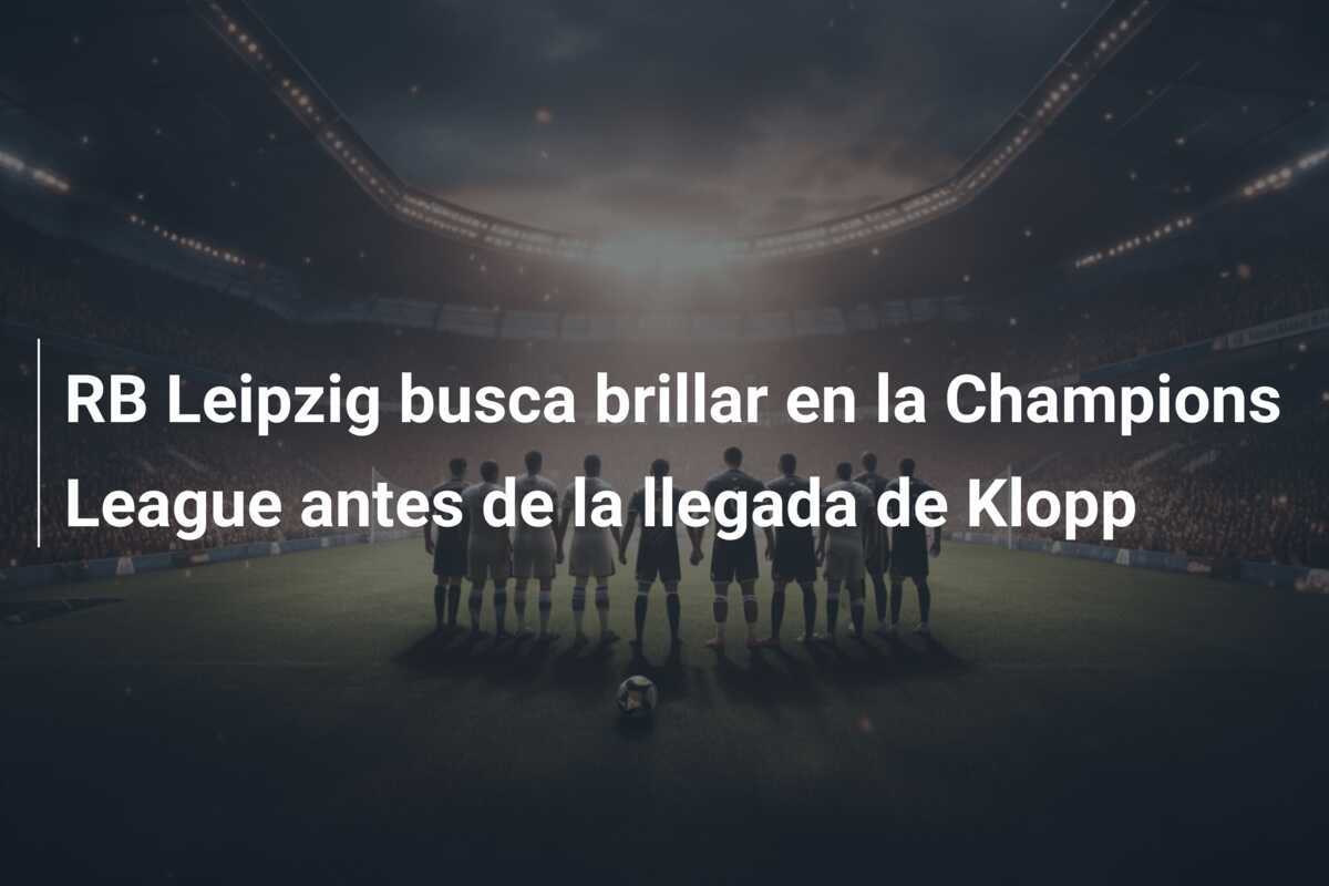RB Leipzig busca brillar en la Champions League antes de la llegada de Klopp