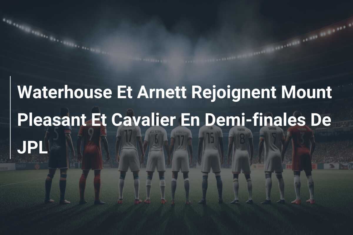 Waterhouse Et Arnett Rejoignent Mount Pleasant Et Cavalier En Demi-finales De JPL