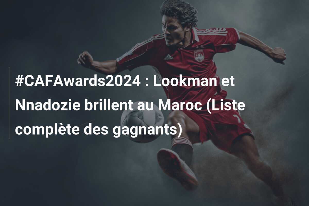 #CAFAwards2024 : Lookman et Nnadozie brillent au Maroc (Liste complète des gagnants)