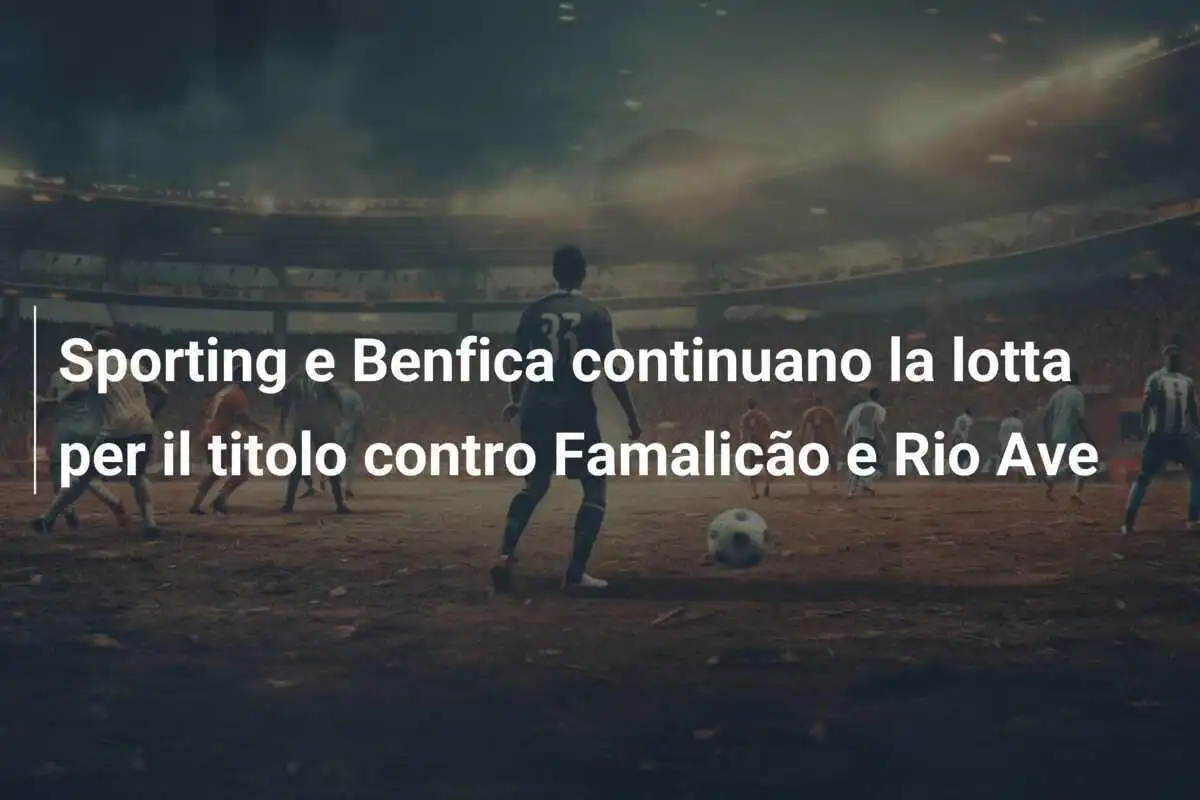 Sporting e Benfica continuano la lotta per il titolo contro Famalicão e Rio Ave