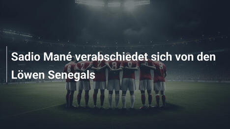 Sadio Mané verabschiedet sich von den Löwen Senegals