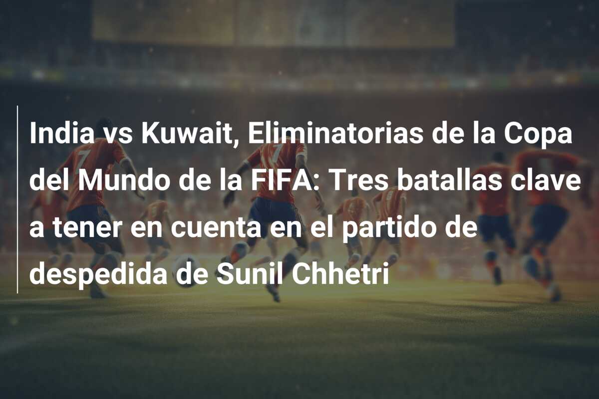 India vs Kuwait, Eliminatorias de la Copa del Mundo de la FIFA: Tres batallas clave a tener en cuenta en el partido de despedida de Sunil Chhetri