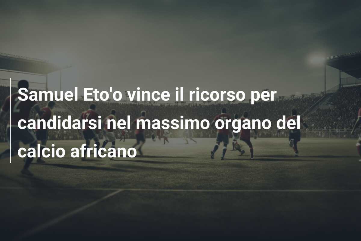 Samuel Eto'o vince il ricorso per candidarsi nel massimo organo del calcio africano