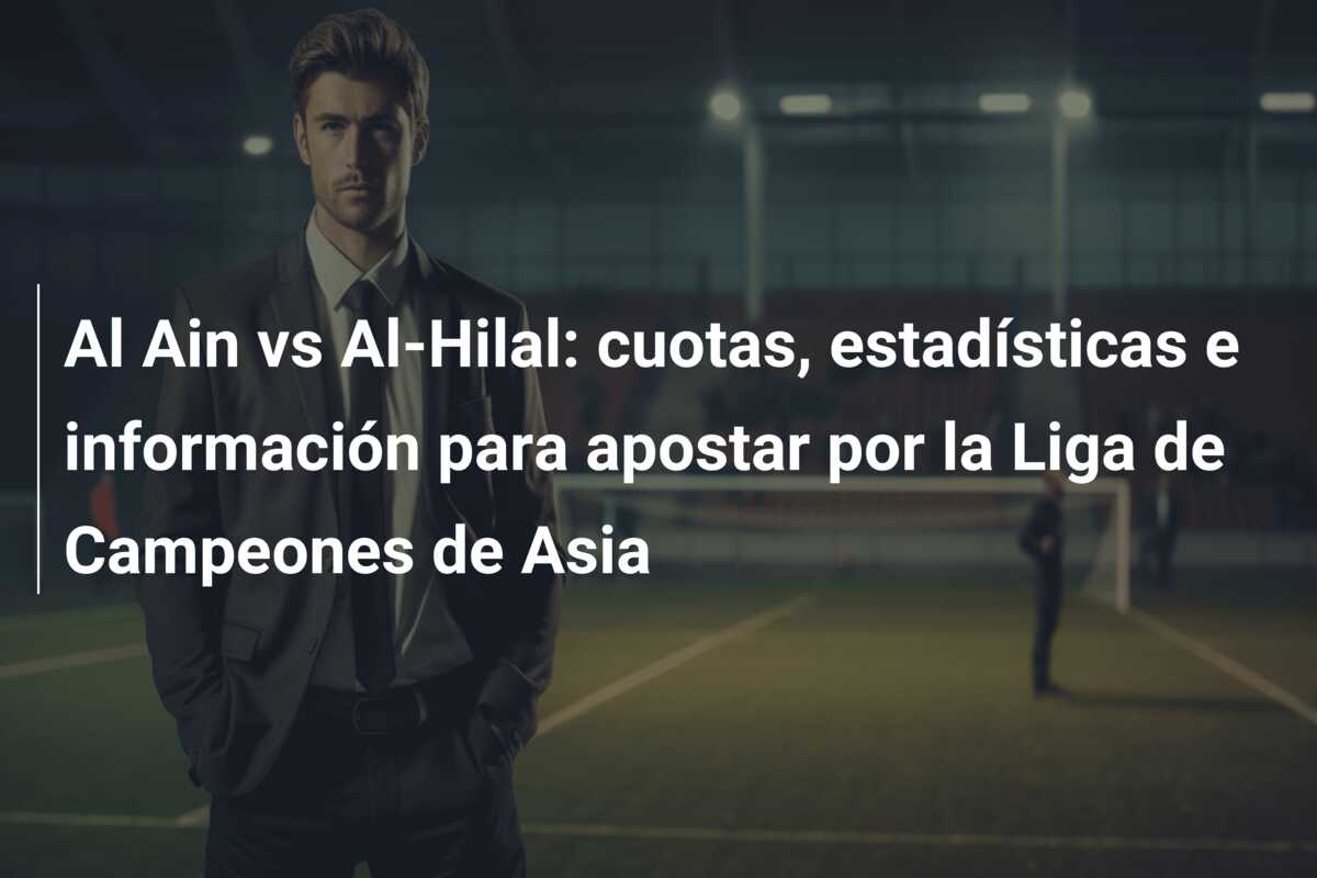 Al Ain vs Al-Hilal: cuotas, estadísticas e información para apostar por la Liga de Campeones de Asia