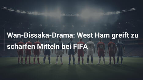 Wan-Bissaka-Drama: West Ham greift zu scharfen Mitteln bei FIFA
