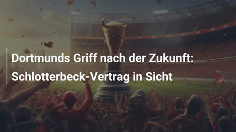 Dortmunds Griff nach der Zukunft: Schlotterbeck-Vertrag in Sicht