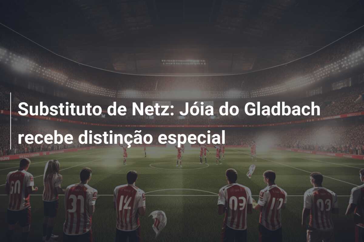 Substituto de Netz: Jóia do Gladbach recebe distinção especial
