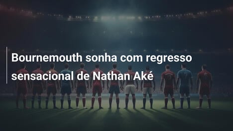 Bournemouth sonha com regresso sensacional de Nathan Aké