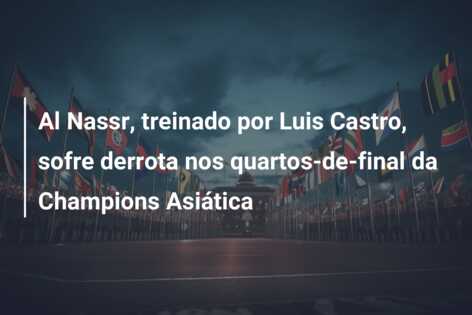 Al Nassr, treinado por Luis Castro, sofre derrota nos quartos-de-final da Champions Asiática